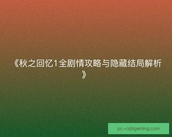 《秋之回忆1全剧情攻略与隐藏结局解析》