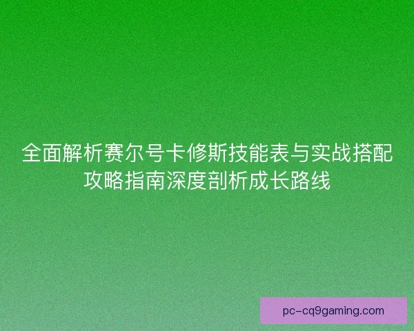 全面解析赛尔号卡修斯技能表与实战搭配攻略指南深度剖析成长路线