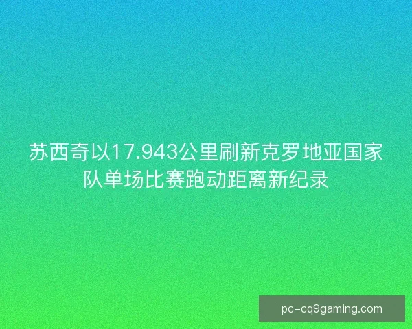 苏西奇以17.943公里刷新克罗地亚国家队单场比赛跑动距离新纪录