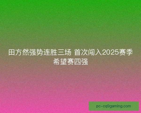 田方然强势连胜三场 首次闯入2025赛季希望赛四强