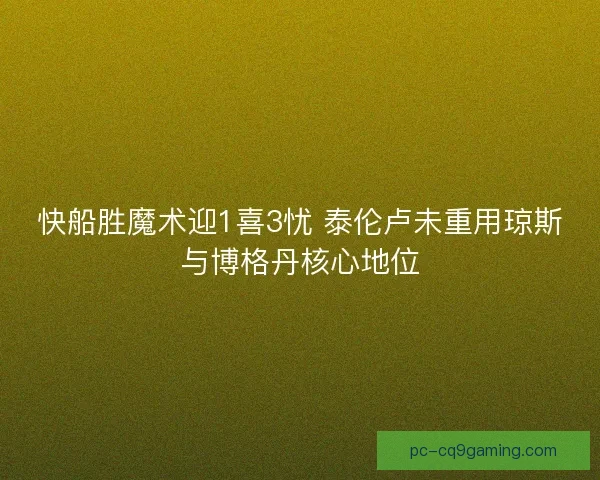 快船胜魔术迎1喜3忧 泰伦卢未重用琼斯与博格丹核心地位
