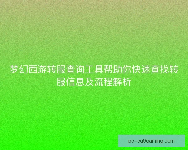 梦幻西游转服查询工具帮助你快速查找转服信息及流程解析