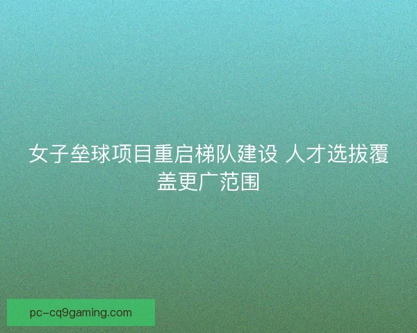 女子垒球项目重启梯队建设 人才选拔覆盖更广范围
