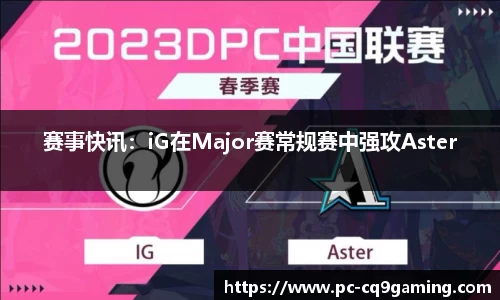 赛事快讯：iG在Major赛常规赛中强攻Aster