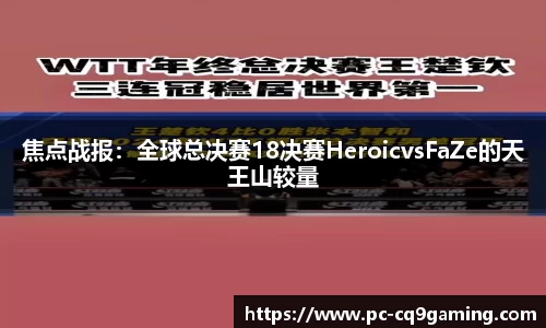 焦点战报：全球总决赛18决赛HeroicvsFaZe的天王山较量